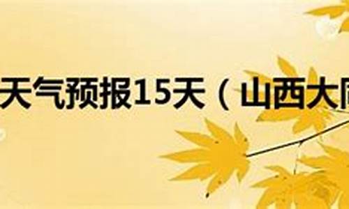 山西大同天气预报15天天气_山西省大同市天气预报15天查询